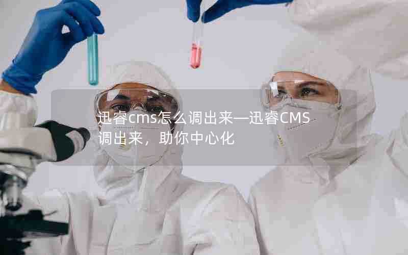 迅睿cms怎么调出来—迅睿CMS调出来，助你中心化