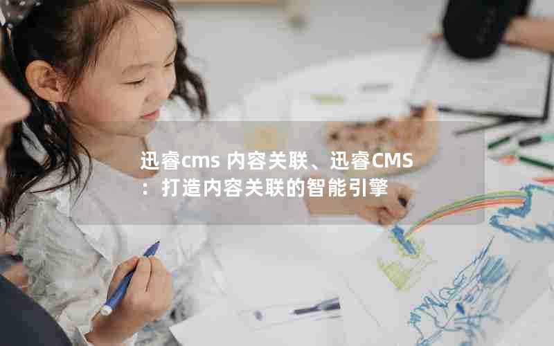 迅睿cms内容关联、迅睿CMS：打造内容关联的智能引擎