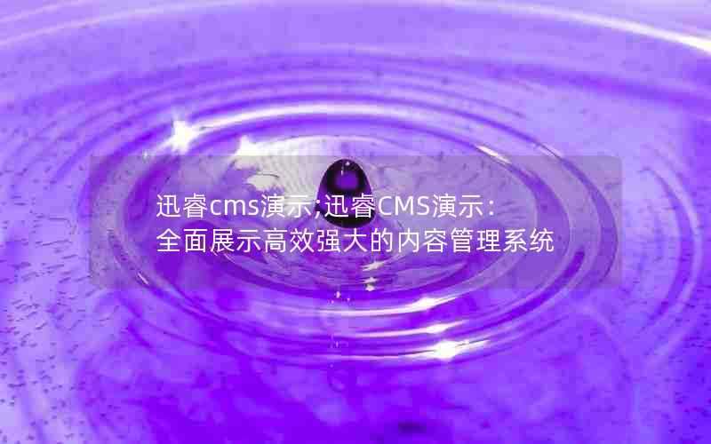 迅睿cms演示;迅睿CMS演示：全面展示高效强大的内容管理系统