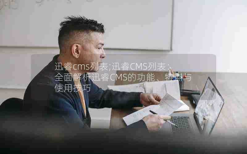 迅睿cms列表;迅睿CMS列表：全面解析迅睿CMS的功能、特点与使用技巧