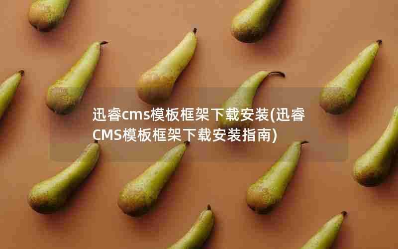 迅睿cms模板框架下载安装(迅睿CMS模板框架下载安装指南)