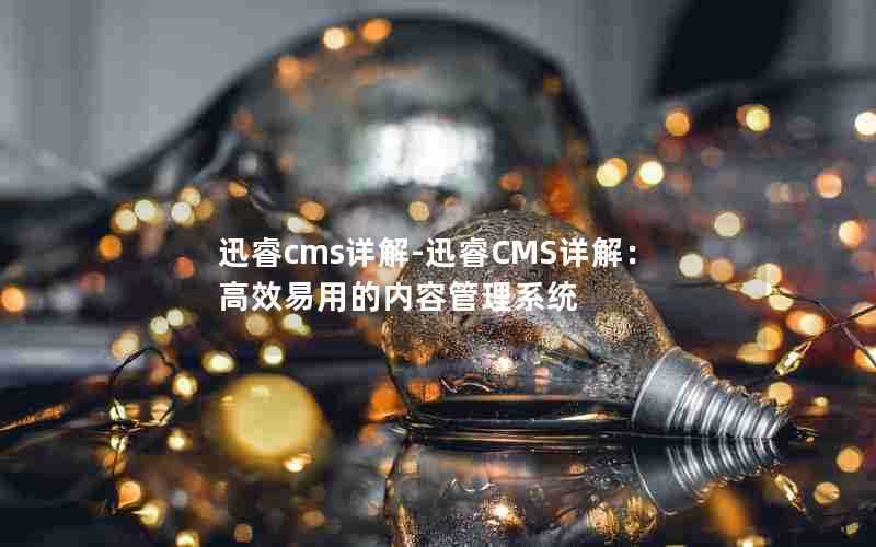 迅睿cms详解-迅睿CMS详解：高效易用的内容管理系统