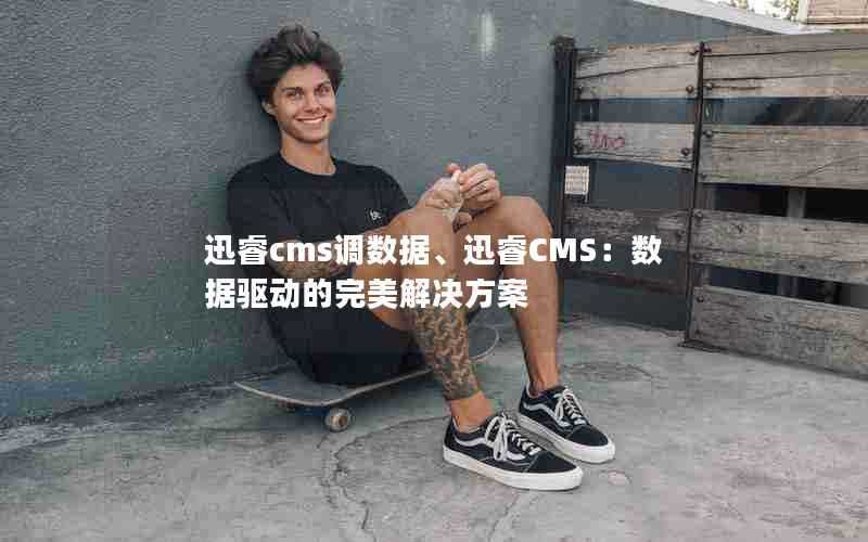 迅睿cms调数据、迅睿CMS：数据驱动的完美解决方案