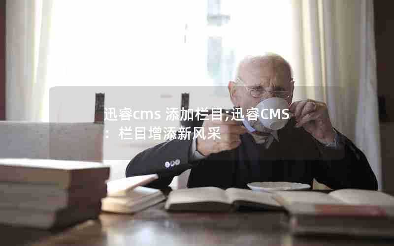 迅睿cms添加栏目;迅睿CMS：栏目增添新风采