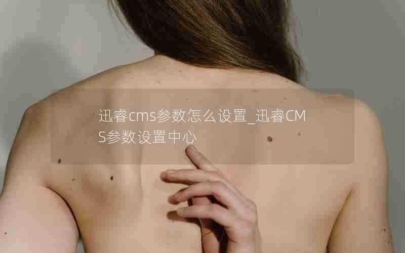 迅睿cms参数怎么设置_迅睿CMS参数设置中心