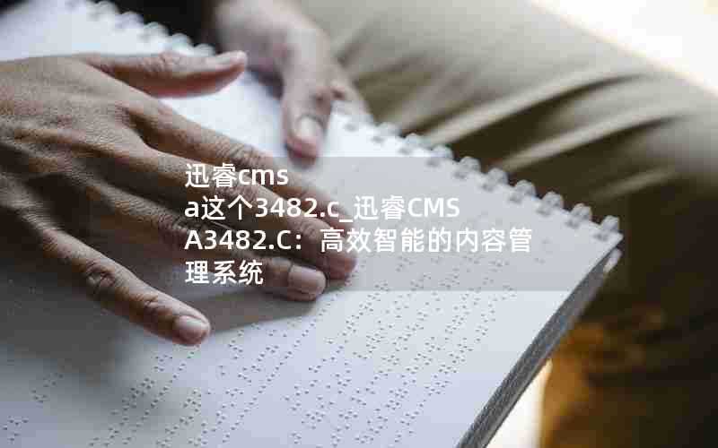 迅睿cmsa这个3482.c_迅睿CMSA3482.C：高效智能的内容管理系统