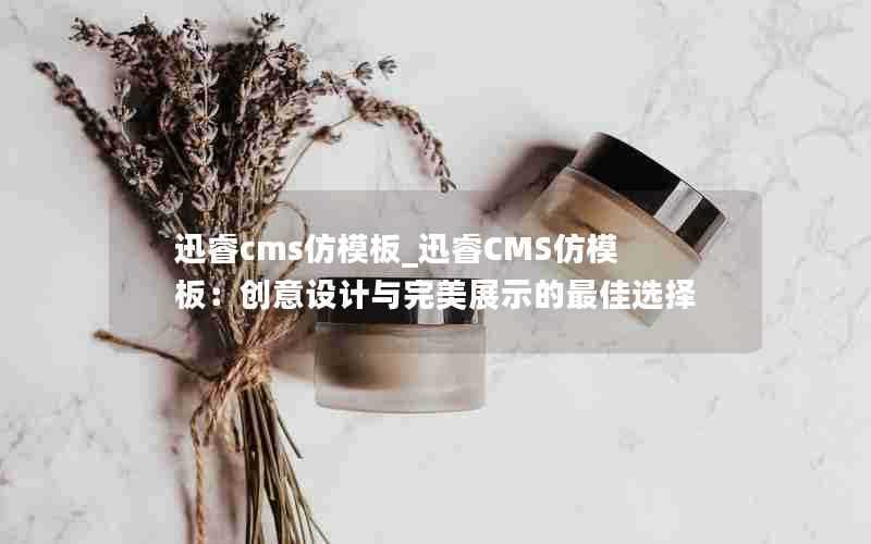 迅睿cms仿模板_迅睿CMS仿模板：创意设计与完美展示的最佳选择