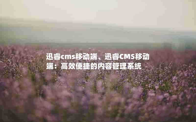 迅睿cms移动端、迅睿CMS移动端：高效便捷的内容管理系统