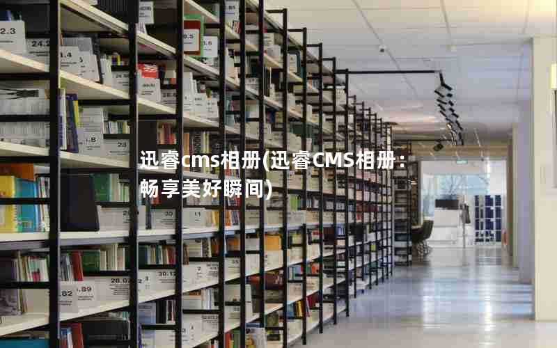 迅睿cms相册(迅睿CMS相册：畅享美好瞬间)