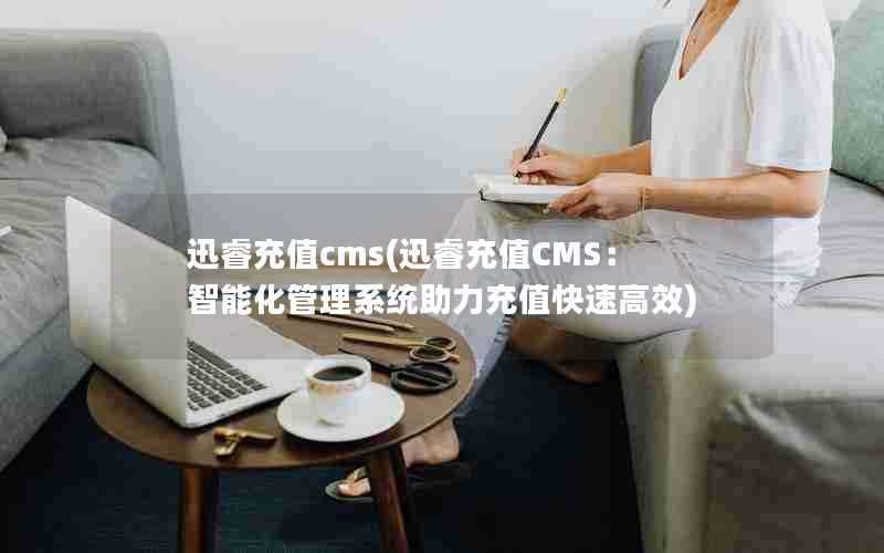 迅睿充值cms(迅睿充值CMS：智能化管理系统助力充值快速高效)