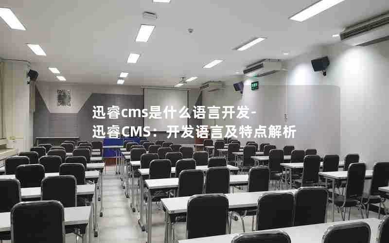 迅睿cms是什么语言开发-迅睿CMS：开发语言及特点解析