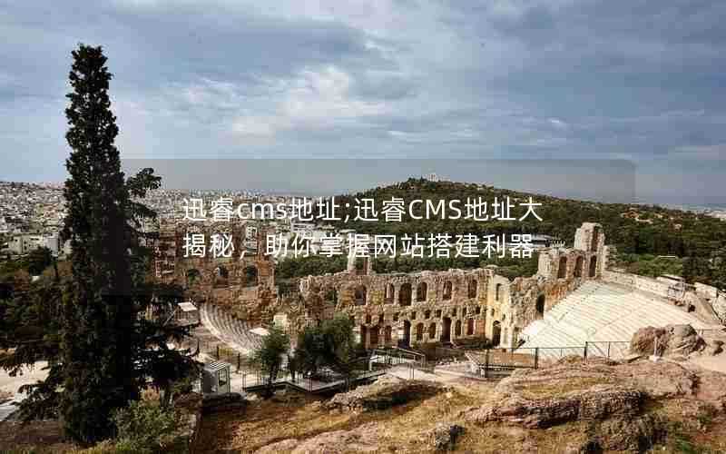 迅睿cms地址;迅睿CMS地址大揭秘，助你掌握网站搭建利器