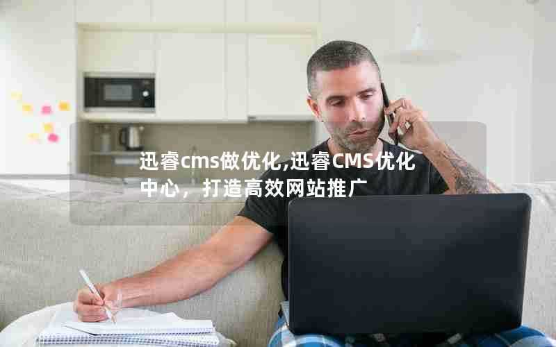 迅睿cms做优化,迅睿CMS优化中心，打造高效网站推广