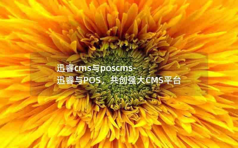 迅睿cms与poscms-迅睿与POS，共创强大CMS平台