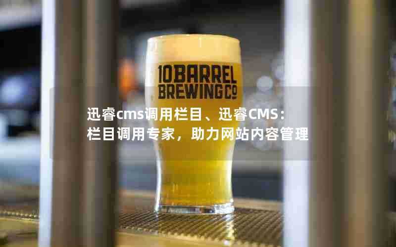 迅睿cms调用栏目、迅睿CMS：栏目调用专家，助力网站内容管理