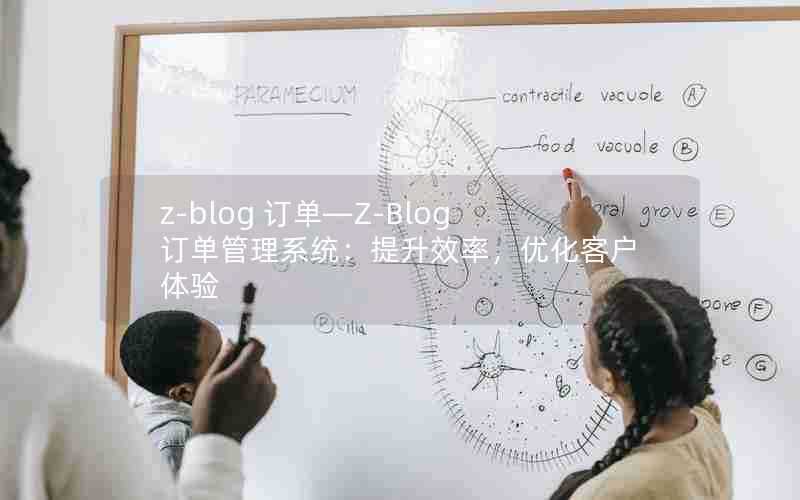 z-blog订单—Z-Blog订单管理系统：提升效率，优化客户体验