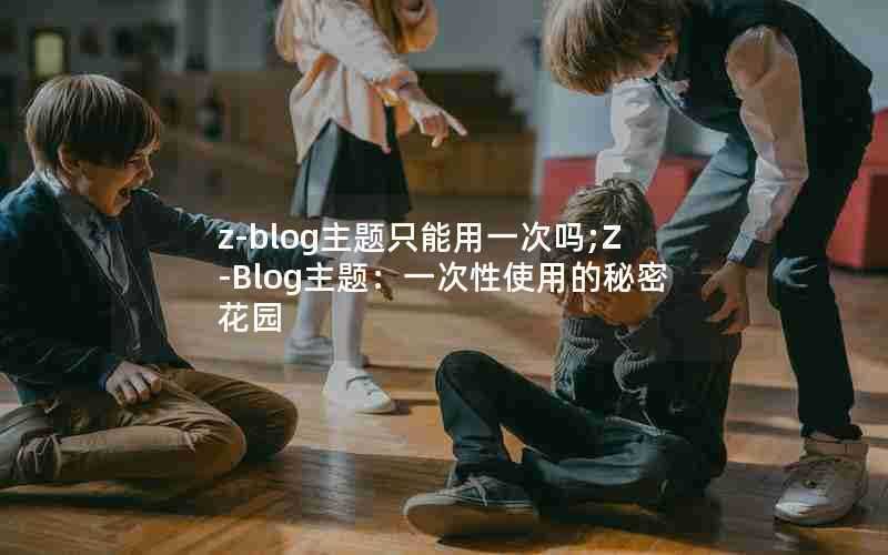 z-blog主题只能用一次吗;Z-Blog主题：一次性使用的秘密花园