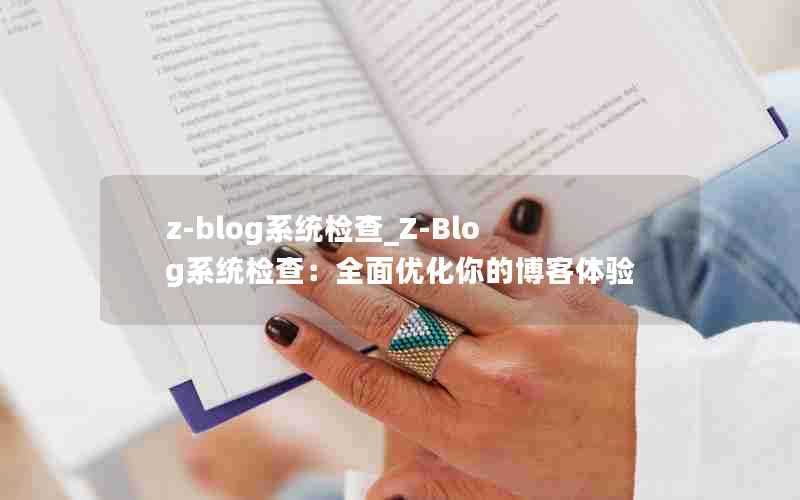 z-blog系统检查_Z-Blog系统检查：全面优化你的博客体验