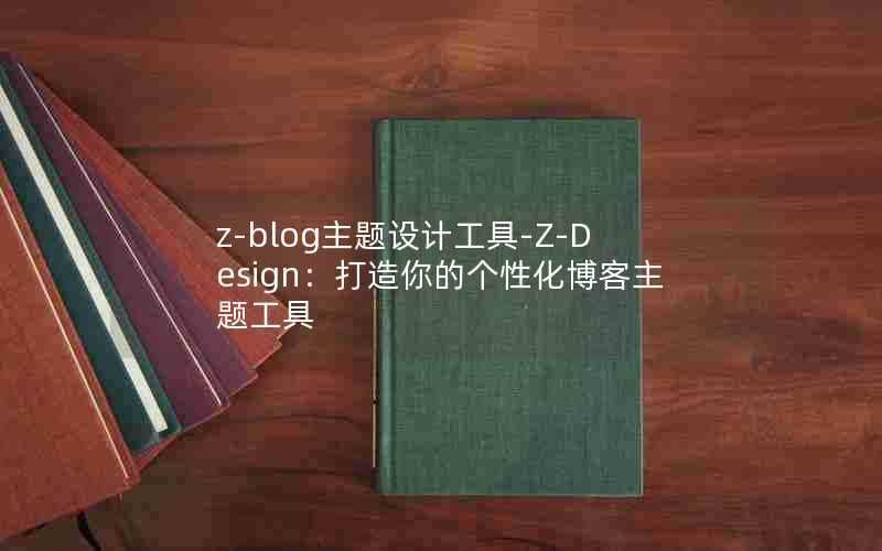 z-blog主题设计工具-Z-Design：打造你的个性化博客主题工具