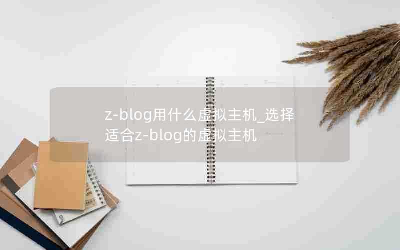 z-blog用什么虚拟主机_选择适合z-blog的虚拟主机