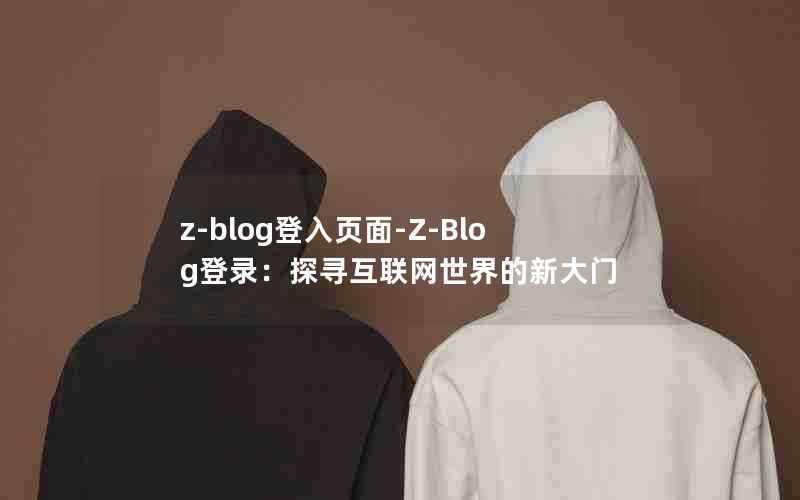 z-blog登入页面-Z-Blog登录：探寻互联网世界的新大门