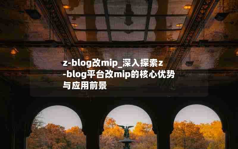 z-blog改mip_深入探索z-blog平台改mip的核心优势与应用前景