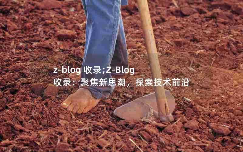 z-blog收录;Z-Blog收录：聚焦新思潮，探索技术前沿