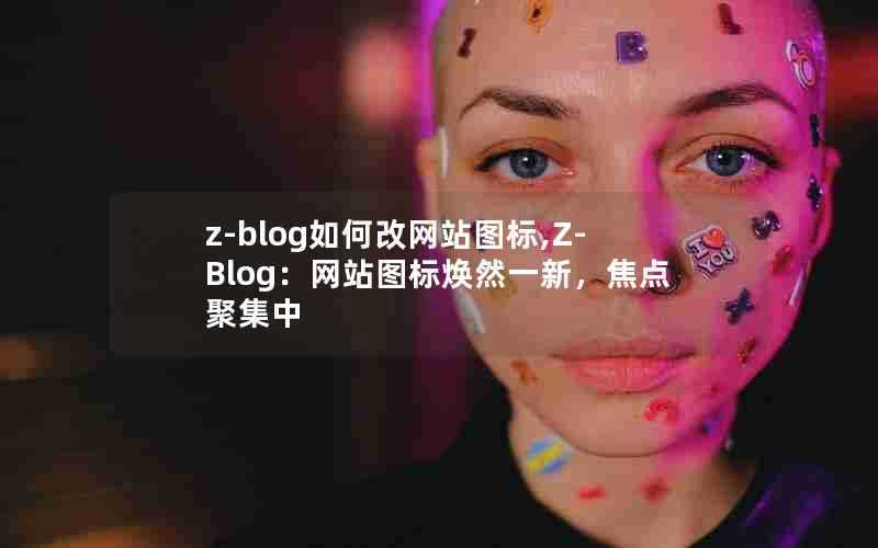 z-blog如何改网站图标,Z-Blog：网站图标焕然一新，焦点聚集中