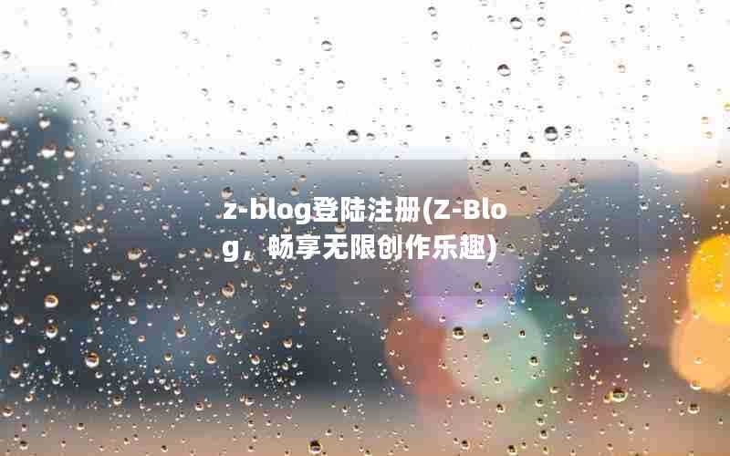 z-blog登陆注册(Z-Blog，畅享无限创作乐趣)