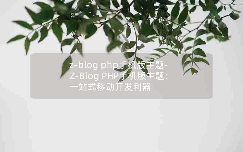 z-blogphp手机版主题-Z-BlogPHP手机版主题：一站式移动开发利器