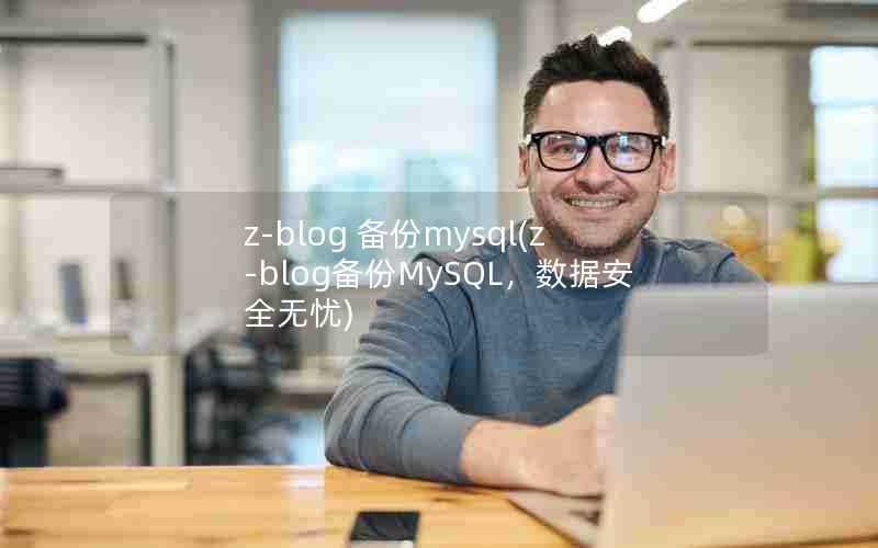 z-blog备份mysql(z-blog备份MySQL，数据安全无忧)