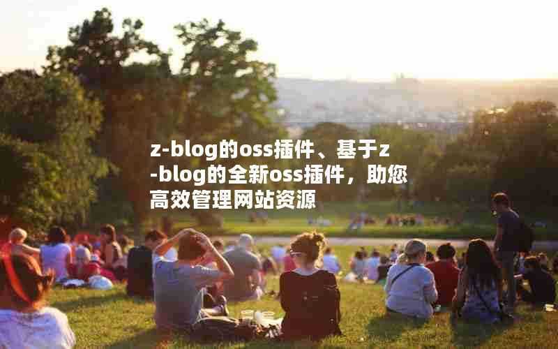 z-blog的oss插件、基于z-blog的全新oss插件，助您高效管理网站资源