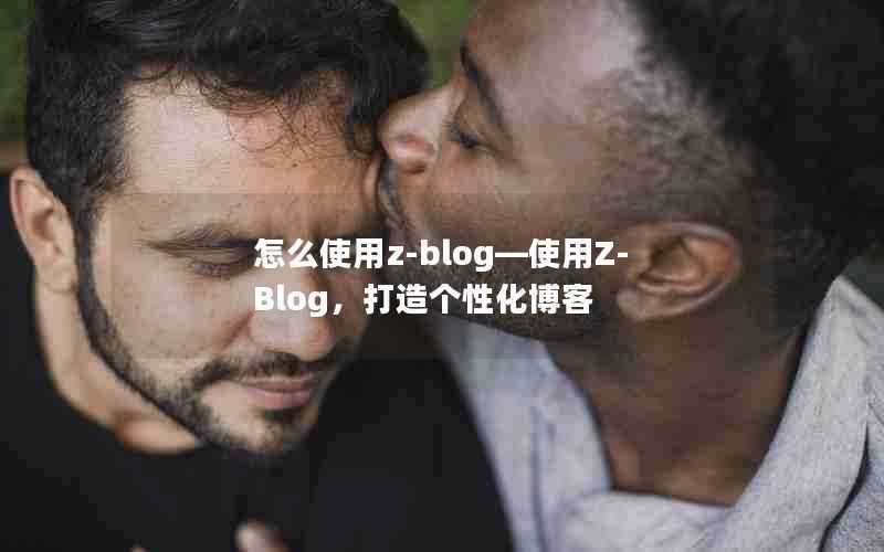 怎么使用z-blog—使用Z-Blog，打造个性化博客