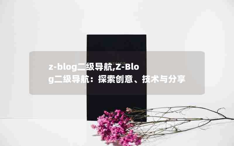 z-blog二级导航,Z-Blog二级导航：探索创意、技术与分享