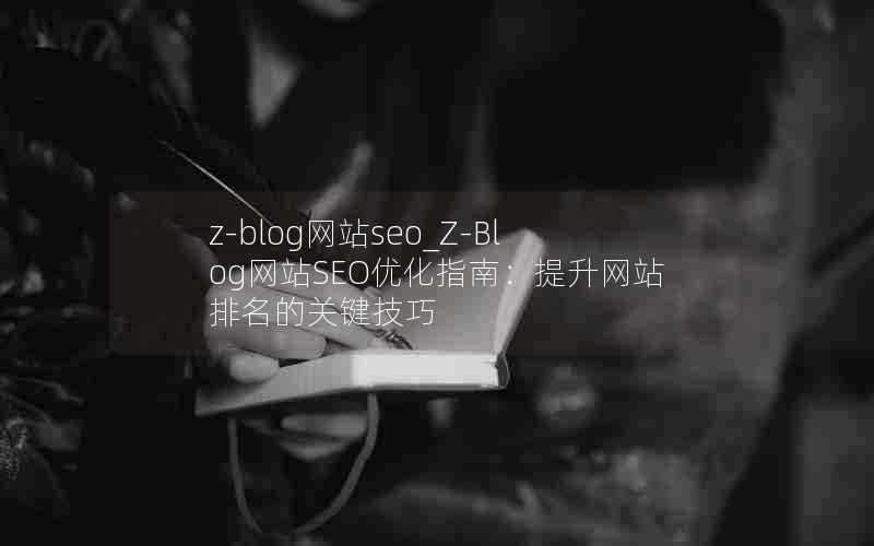 z-blog网站seo_Z-Blog网站SEO优化指南：提升网站排名的关键技巧