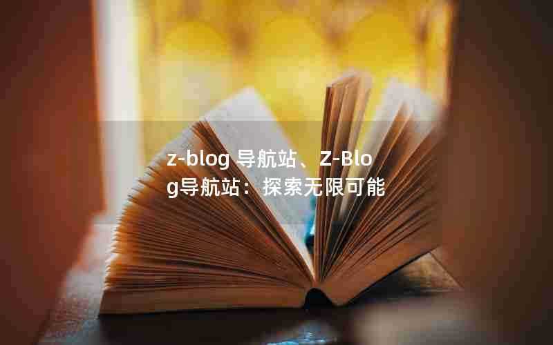 z-blog导航站、Z-Blog导航站：探索无限可能