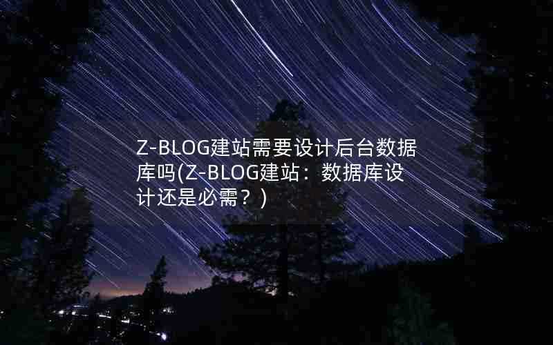 Z-BLOG建站需要设计后台数据库吗(Z-BLOG建站：数据库设计还是必需？)