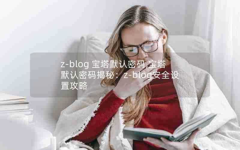 z-blog宝塔默认密码,宝塔默认密码揭秘：z-blog安全设置攻略