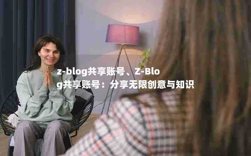 z-blog共享账号、Z-Blog共享账号：分享无限创意与知识