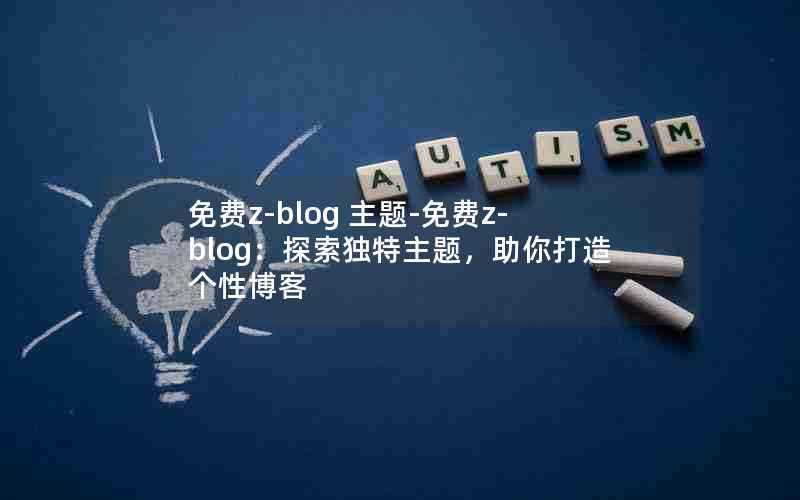 免费z-blog主题-免费z-blog：探索独特主题，助你打造个性博客