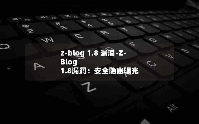 z-blog1.8漏洞-Z-Blog1.8漏洞：安全隐患曝光