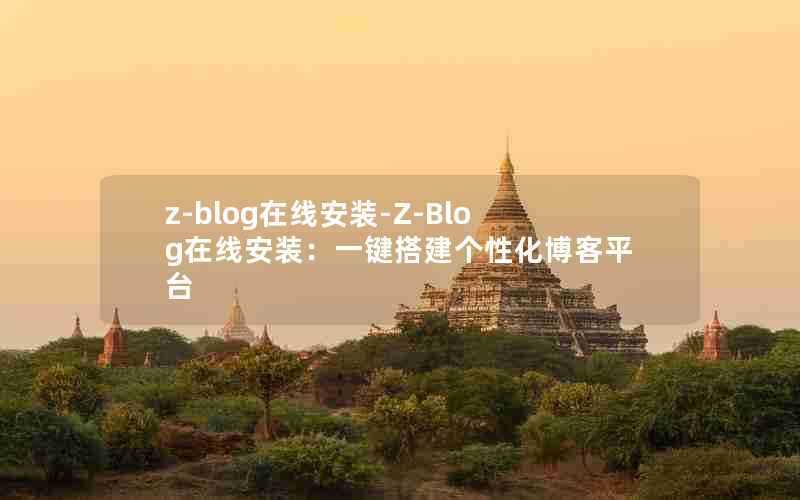 z-blog在线安装-Z-Blog在线安装：一键搭建个性化博客平台