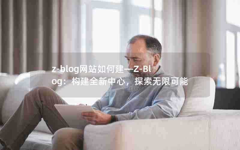 z-blog网站如何建—Z-Blog：构建全新中心，探索无限可能