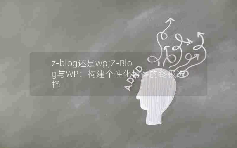 z-blog还是wp;Z-Blog与WP：构建个性化博客的终极选择