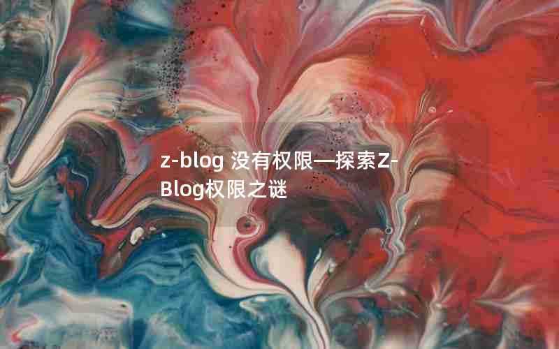 z-blog没有权限—探索Z-Blog权限之谜