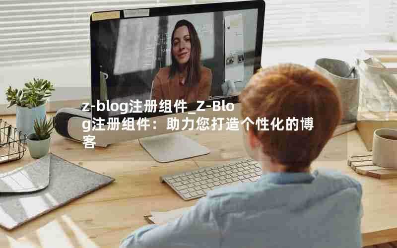 z-blog注册组件_Z-Blog注册组件：助力您打造个性化的博客