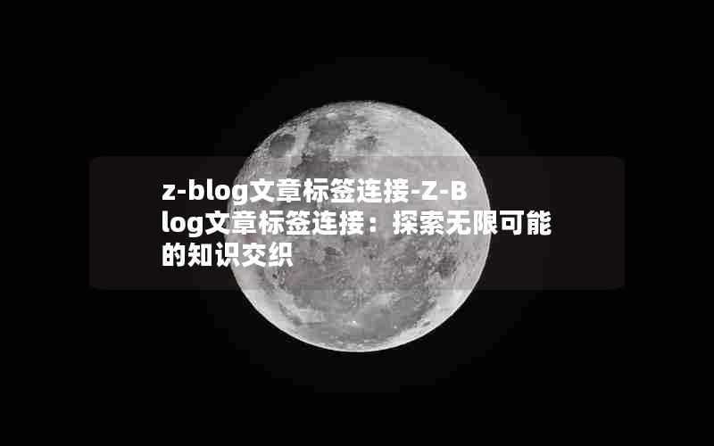 z-blog文章标签连接-Z-Blog文章标签连接：探索无限可能的知识交织