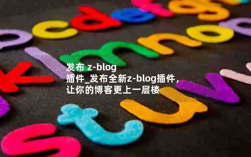 发布z-blog插件_发布全新z-blog插件，让你的博客更上一层楼