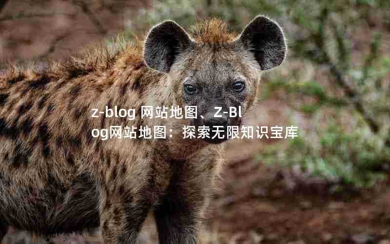 z-blog网站地图、Z-Blog网站地图：探索无限知识宝库