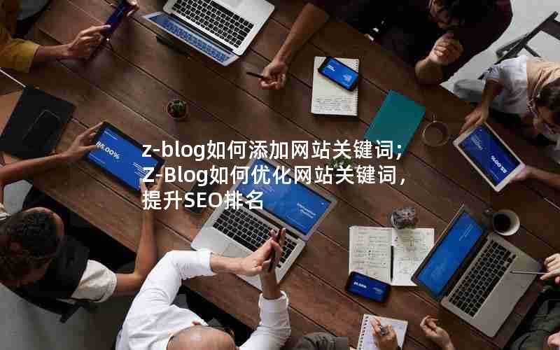 z-blog如何添加网站关键词;Z-Blog如何优化网站关键词，提升SEO排名